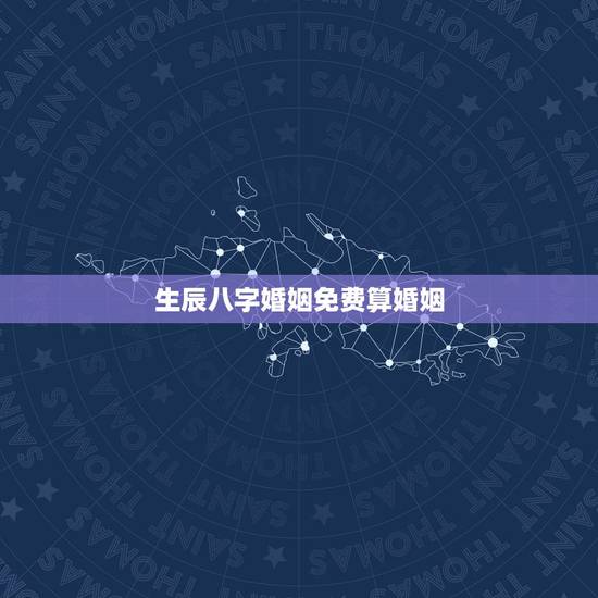 生辰八字婚姻免费算婚姻，免费农历生辰八字算命婚姻