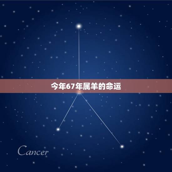 今年67年属羊的命运,1967年属羊人的命运男 今年67年属羊的命运,1967年属羊人的命运男