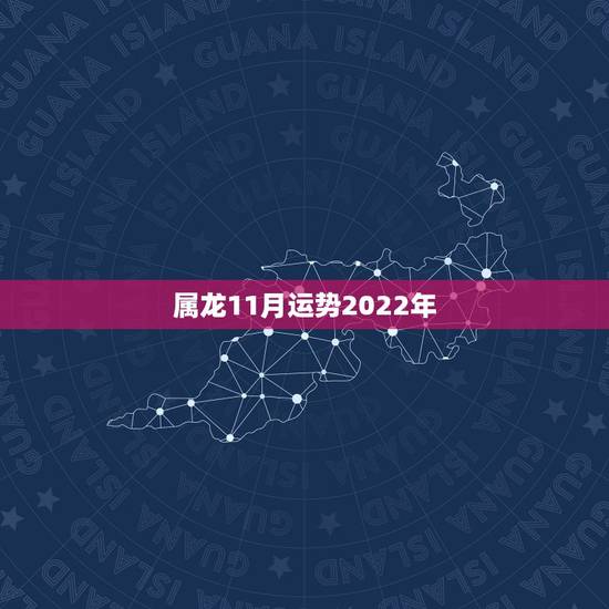 属龙11月运势2022年,2021属龙的全年运势 属龙11月运势2022年,2021属龙的全年运势