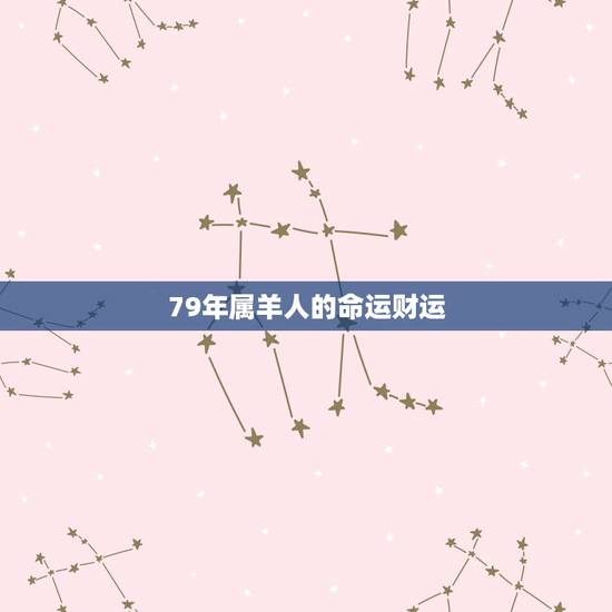79年属羊人的命运财运，1979年6月28属羊的有财运吗