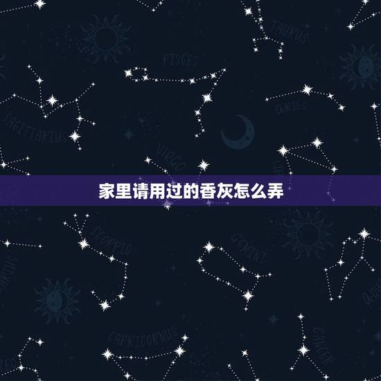 家里请用过的香灰怎么弄,家中敬佛的香灰如何处理? 家里请用过的香灰怎么弄,家中敬佛的香灰如何处理?