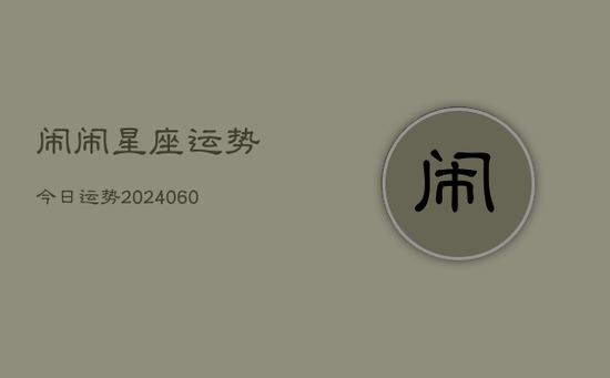 闹闹星座运势今日运势(20240605) 闹闹星座运势今日运势(20240605)