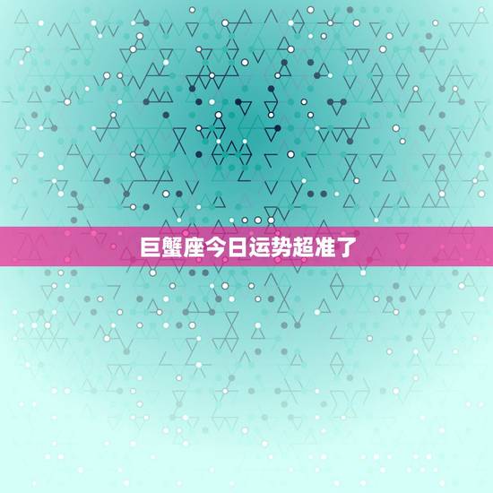 巨蟹座今日运势超准了,巨蟹座今天运势如何 巨蟹座今日运势超准了,巨蟹座今天运势如何