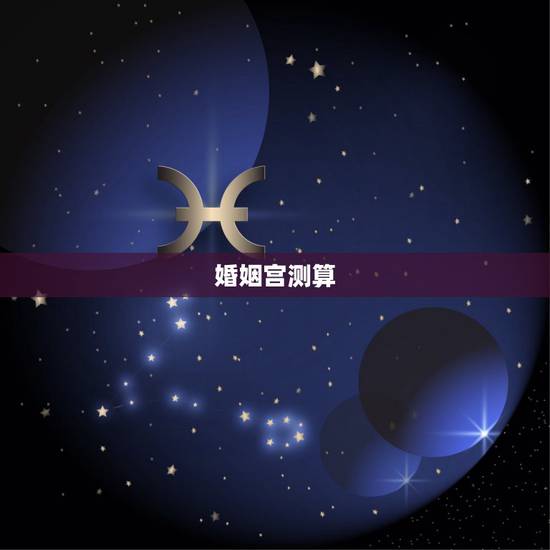 婚姻宫测算,如何自己测算婚姻 婚姻宫测算,如何自己测算婚姻