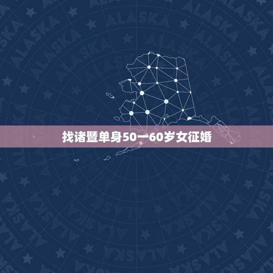 找诸暨单身50一60岁女征婚,60岁征婚求55岁单身女友 找诸暨单身50一60岁女征婚,60岁征婚求55岁单身女友
