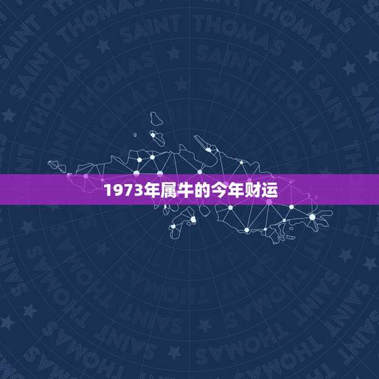 1973年属牛的今年财运，本人1973年属牛帮我查一下运气