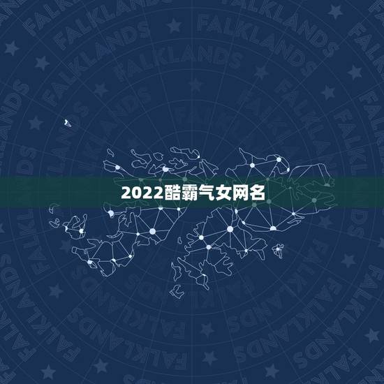 2022酷霸气女网名，酷酷女孩网名霸气