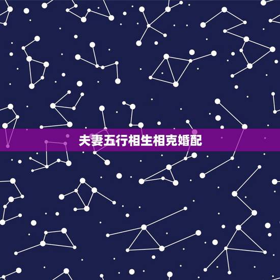 夫妻五行相生相克婚配，五行相生相克及属相婚配