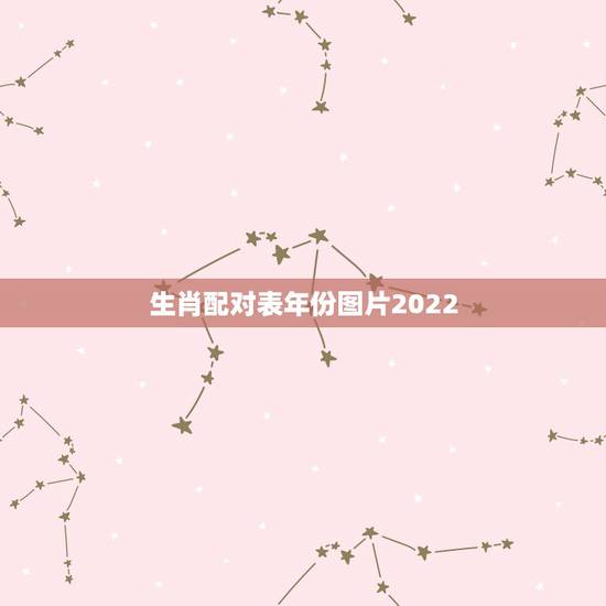 生肖配对表年份图片2022,生肖年龄对照表2022 生肖配对表年份图片2022,生肖年龄对照表2022