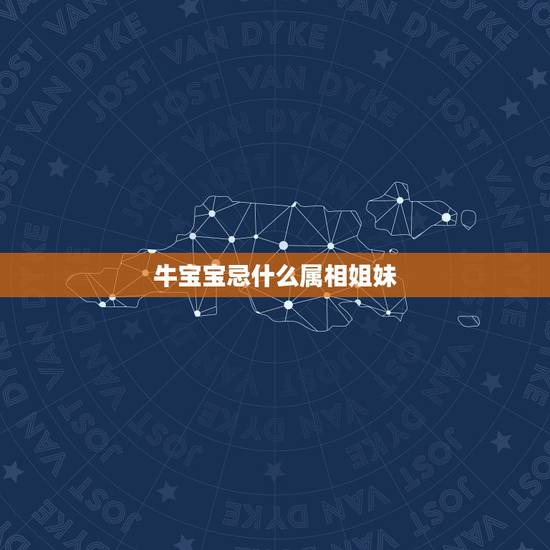 牛宝宝忌什么属相姐妹,属相方克能做兄妹吗 牛宝宝忌什么属相姐妹,属相方克能做兄妹吗