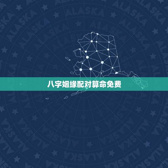 八字姻缘配对算命免费,八字看命中注定的配偶免费 八字姻缘配对算命免费,八字看命中注定的配偶免费