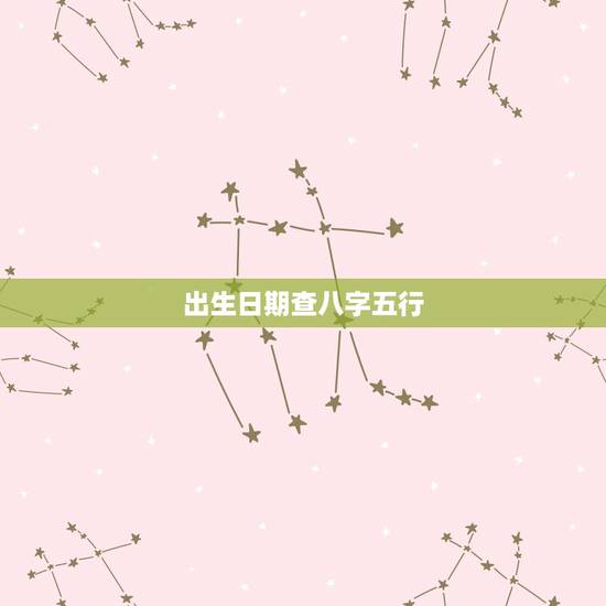 出生日期查八字五行,根据生日时辰查五行? 出生日期查八字五行,根据生日时辰查五行?