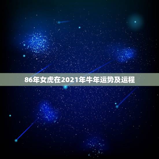 86年女虎在2021年牛年运势及运程，1986年属虎女2021年的运势