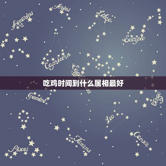 吃鸡时间到什么属相最好，每天的生肖记录