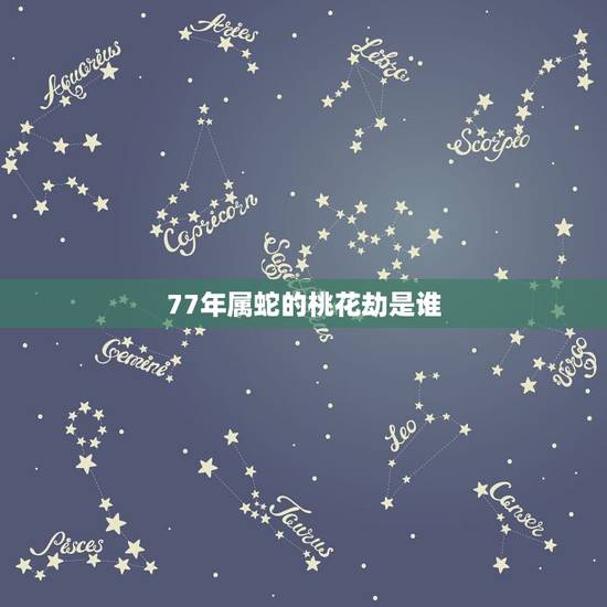 77年属蛇的桃花劫是谁,属蛇人2022 年桃花贵人 77年属蛇的桃花劫是谁,属蛇人2022 年桃花贵人