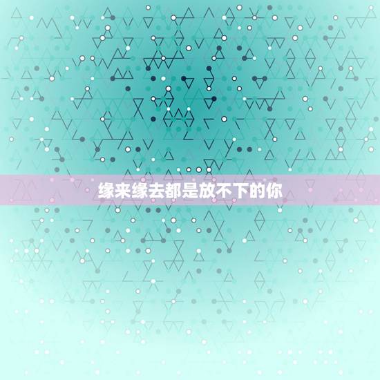 缘来缘去都是放不下的你，歌词中有怨来怨去都是放不下的你是什么歌