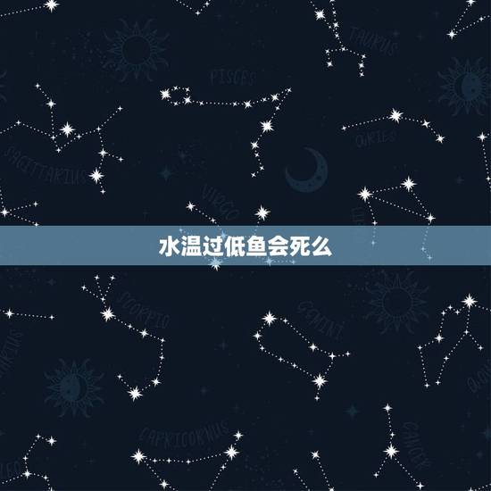 水温过低鱼会死么，水里的温度那么低，鱼为啥不会被冷死，
