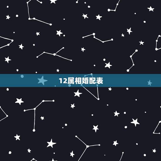12属相婚配表,最全的十二生肖相配相克(12属相婚配表)(1)(1)( 12属相婚配表,最全的十二生肖相配相克(12属相婚配表)(1)(1)(