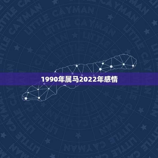 1990年属马2022年感情,1990年属马女2022 年每月运势 1990年属马2022年感情,1990年属马女2022 年每月运势