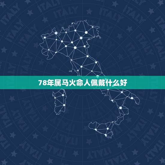 78年属马火命人佩戴什么好,1978年属马的到底是火命还是土命 78年属马火命人佩戴什么好,1978年属马的到底是火命还是土命