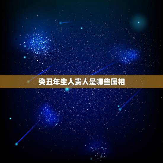 癸丑年生人贵人是哪些属相，72年生人男性和属什么属相的女人才最旺财