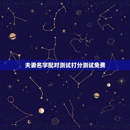 夫妻名字配对测试打分测试免费,免费夫妻八字婚配测算 夫妻名字配对测试打分测试免费,免费夫妻八字婚配测算