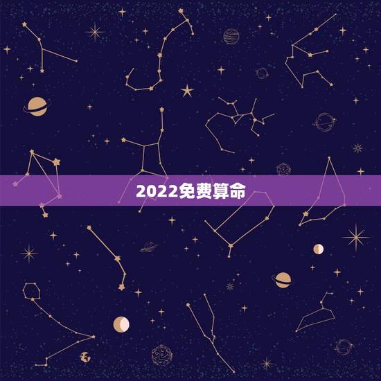 2022免费算命,生辰八字2022年运势 2022免费算命,生辰八字2022年运势