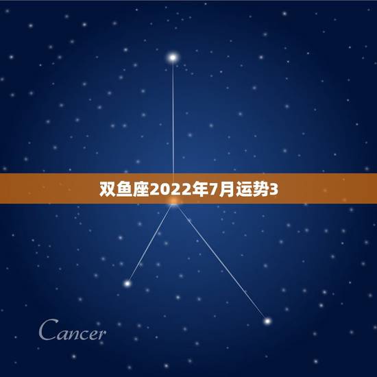 双鱼座2022年7月运势3,88年3月初七双鱼座7月运势 双鱼座2022年7月运势3,88年3月初七双鱼座7月运势