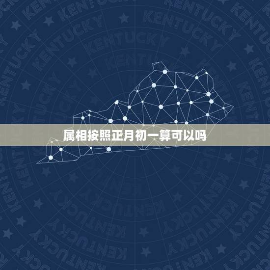 属相按照正月初一算可以吗，生肖属相是按照立春还是初一？