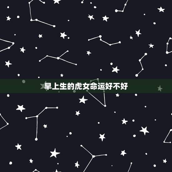 早上生的虎女命运好不好,女虎农历三月二十八生以后的命运好吗 早上生的虎女命运好不好,女虎农历三月二十八生以后的命运好吗