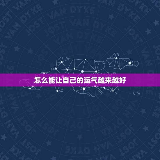怎么能让自己的运气越来越好,如何让自己运气越来越好 怎么能让自己的运气越来越好,如何让自己运气越来越好