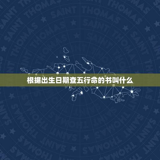 根据出生日期查五行命的书叫什么,生辰八字五行查询.详细点的 根据出生日期查五行命的书叫什么,生辰八字五行查询.详细点的