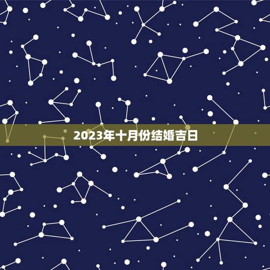 2023年十月份结婚吉日，2021年10月份结婚黄道吉日哪几天？