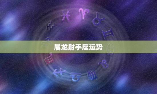 属龙射手座运势,2013年属龙射手座运势 属龙射手座运势,2013年属龙射手座运势