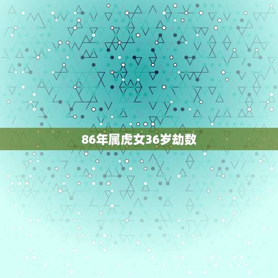 86年属虎女36岁劫数，属虎人一生最旺3个人
