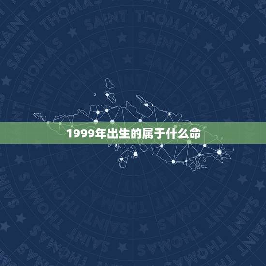 1999年出生的属于什么命，1999年生的是什么命