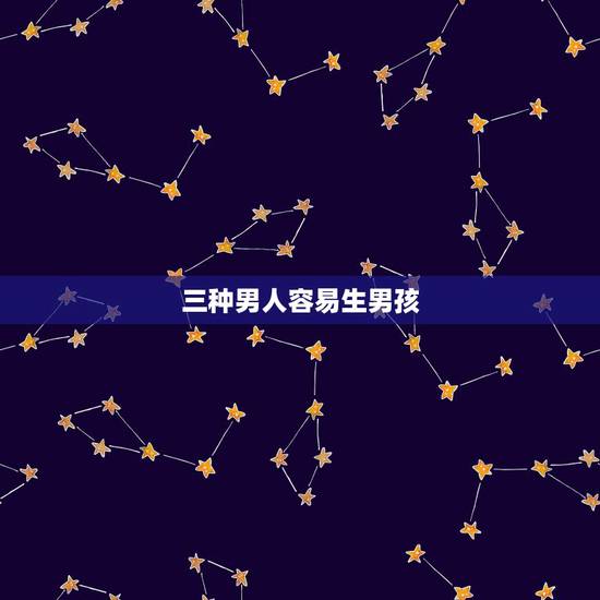 三种男人容易生男孩,哪种男人容易生男孩 三种男人容易生男孩,哪种男人容易生男孩