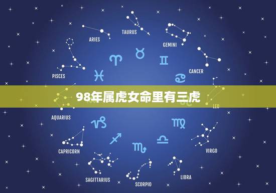 98年属虎女命里有三虎,98年属虎女的姻缘在哪年 98年属虎女命里有三虎,98年属虎女的姻缘在哪年