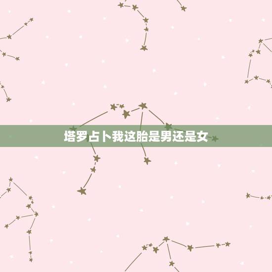 塔罗占卜我这胎是男还是女，塔罗牌测试我是备胎吗