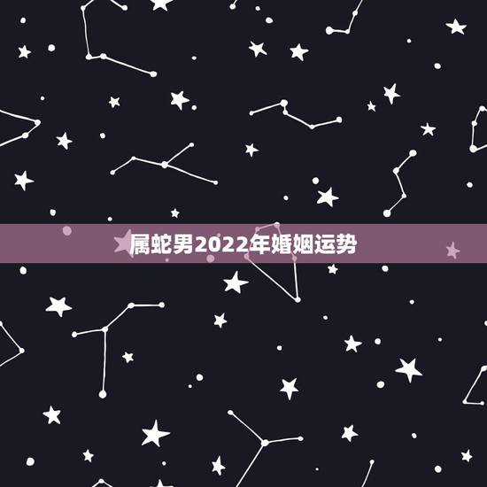 属蛇男2022年婚姻运势，1977年属蛇男2021婚姻状况
