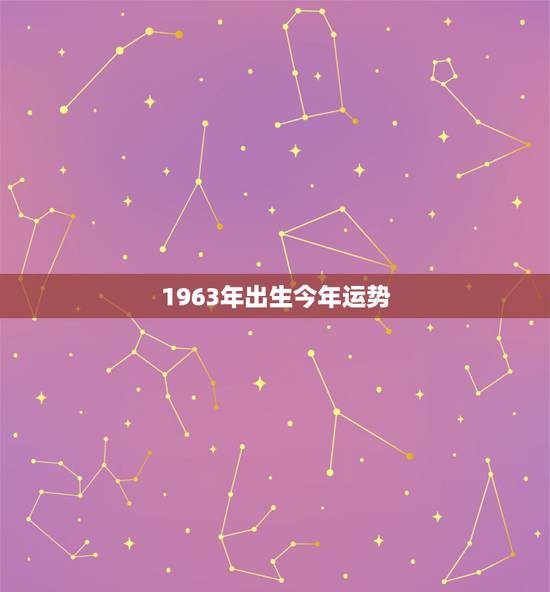 1963年出生今年运势，1963年出生三月初四，男今年运势怎样
