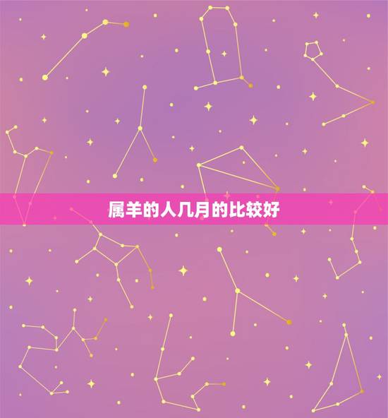 属羊的人几月的比较好，属羊三月出生的人命运
