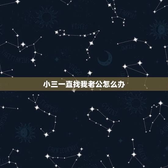 小三一直找我老公怎么办,小三总缠着我老公怎么办? 小三一直找我老公怎么办,小三总缠着我老公怎么办?