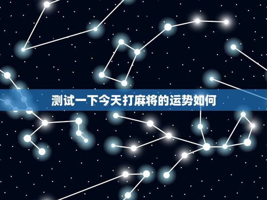 测试一下今天打麻将的运势如何，测试今天打麻将运气