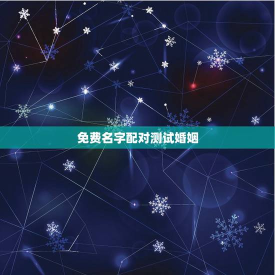 免费名字配对测试婚姻,姓名配对免费测姻缘 免费名字配对测试婚姻,姓名配对免费测姻缘