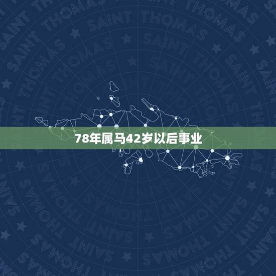 78年属马42岁以后事业，78年属马42岁以后财运
