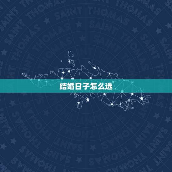 结婚日子怎么选,儿子的结婚吉日怎么选? 结婚日子怎么选,儿子的结婚吉日怎么选?