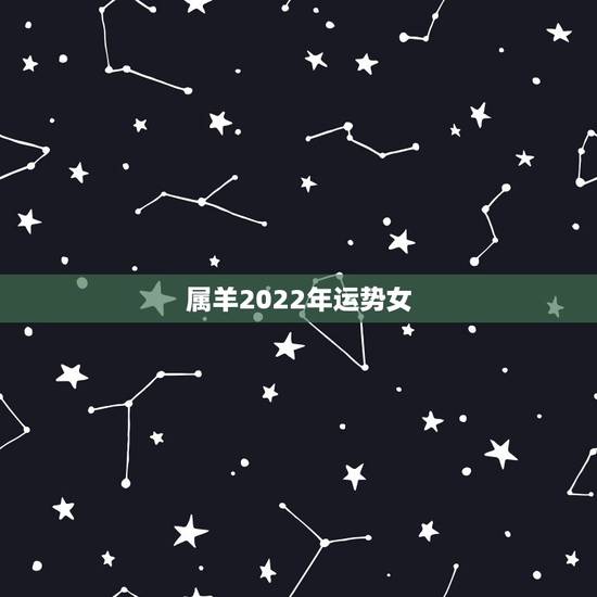 属羊2022年运势女,2021属羊全年运势 属羊2022年运势女,2021属羊全年运势