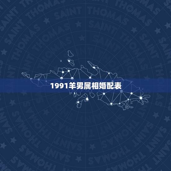 1991羊男属相婚配表，91年男属羊的和什么属相最配