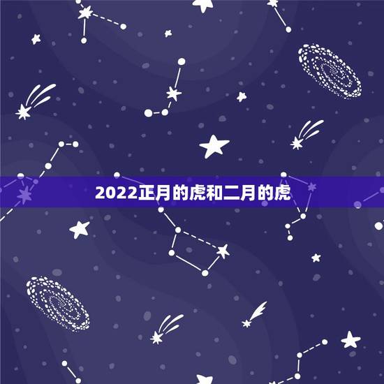 2022正月的虎和二月的虎，属虎的几月出生最好